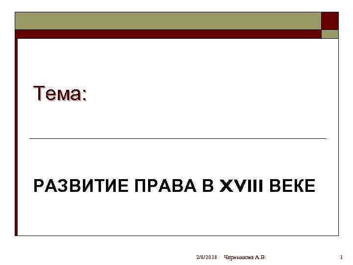 Тема: РАЗВИТИЕ ПРАВА В XVIII ВЕКЕ 2/8/2018 Чернышова А. В. 1 