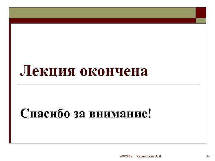 Лекция окончена Спасибо за внимание! 2/8/2018 Чернышова А. В. 34 