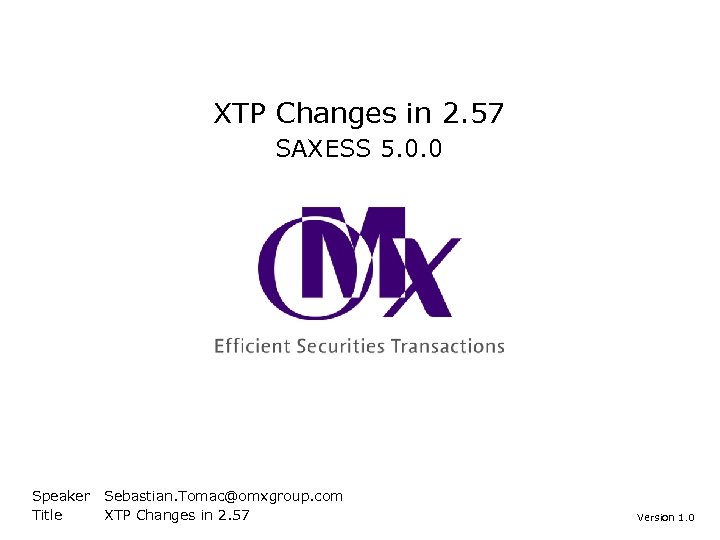 XTP Changes in 2. 57 SAXESS 5. 0. 0 Speaker Title Sebastian. Tomac@omxgroup. com