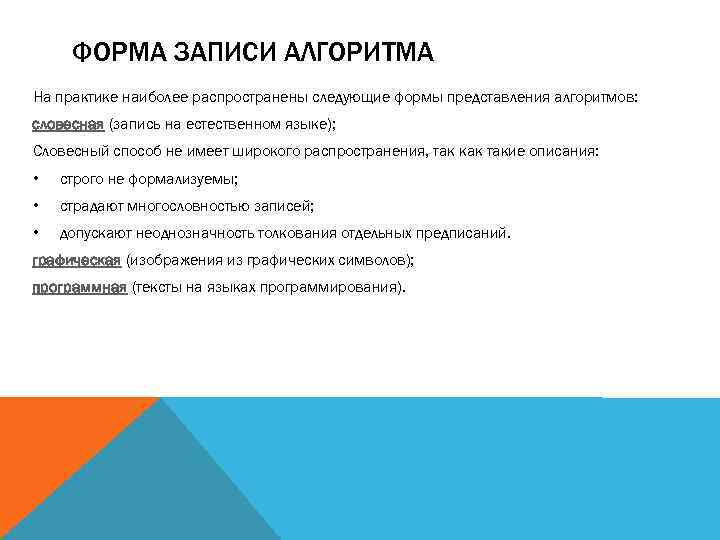 ФОРМА ЗАПИСИ АЛГОРИТМА На практике наиболее распространены следующие формы представления алгоритмов: словесная (запись на