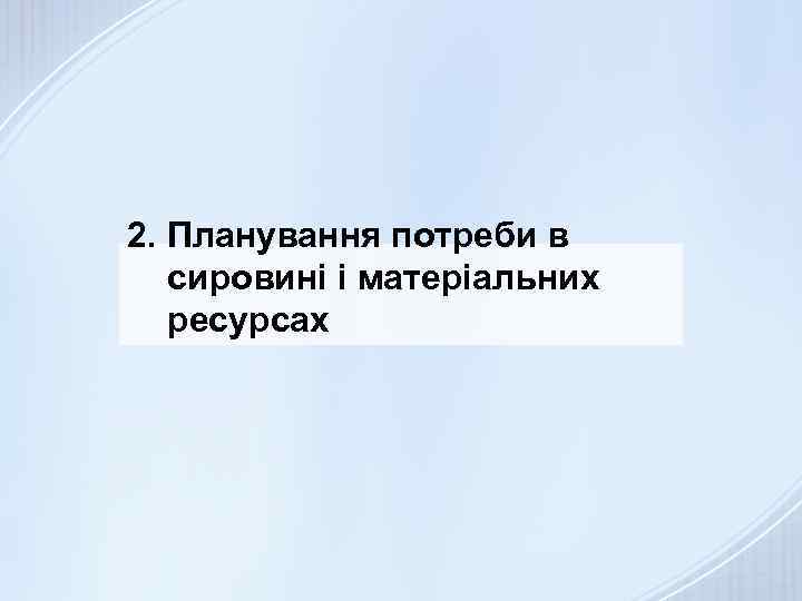 2. Планування потреби в сировині і матеріальних ресурсах 