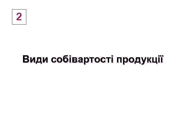 2 Види собівартості продукції 