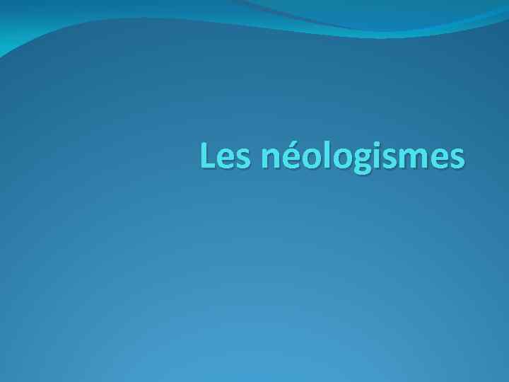 Les néologismes 