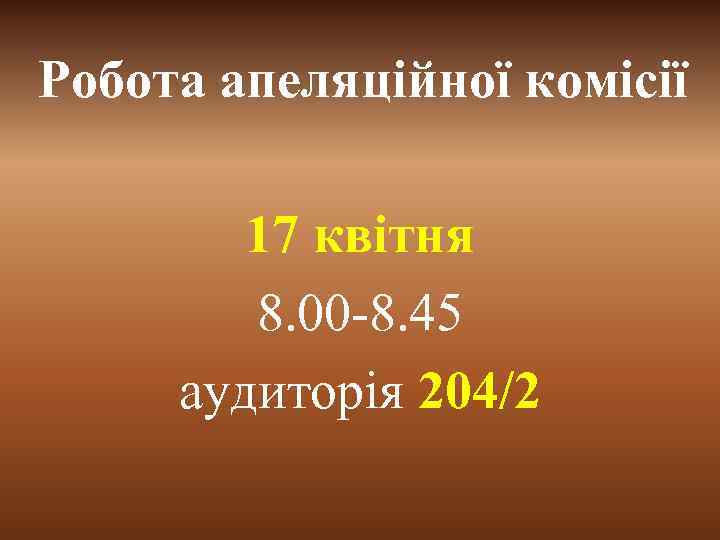 Робота апеляційної комісії 17 квітня 8. 00 -8. 45 аудиторія 204/2 