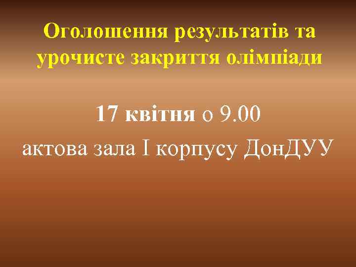 Оголошення результатів та урочисте закриття олімпіади 17 квітня о 9. 00 актова зала І