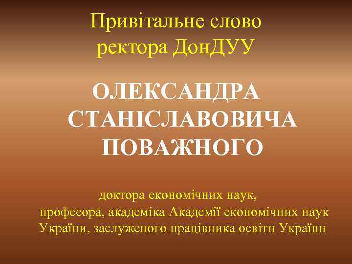 Привітальне слово ректора Дон. ДУУ ОЛЕКСАНДРА СТАНІСЛАВОВИЧА ПОВАЖНОГО доктора економічних наук, професора, академіка Академії