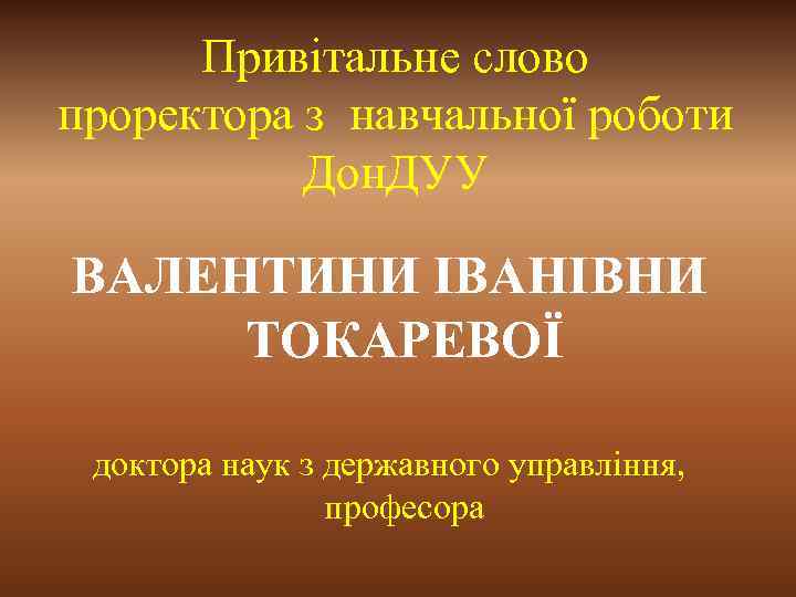 Привітальне слово проректора з навчальної роботи Дон. ДУУ ВАЛЕНТИНИ ІВАНІВНИ ТОКАРЕВОЇ доктора наук з