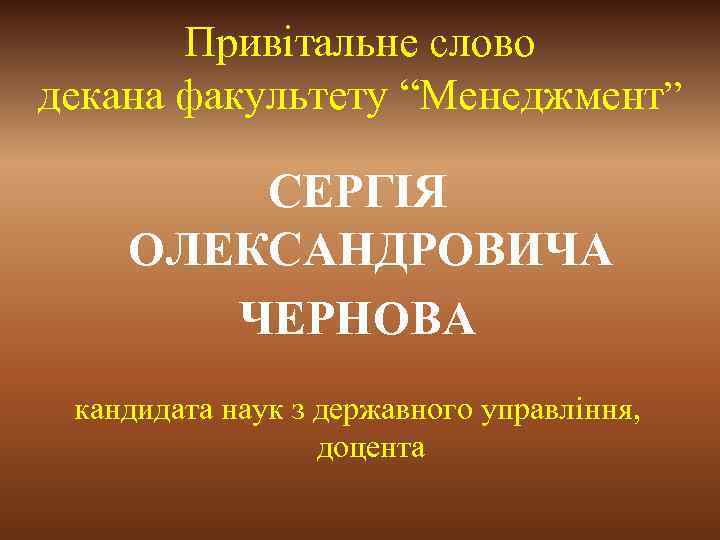 Привітальне слово декана факультету “Менеджмент” СЕРГІЯ ОЛЕКСАНДРОВИЧА ЧЕРНОВА кандидата наук з державного управління, доцента