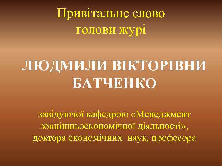 Привітальне слово голови журі ЛЮДМИЛИ ВІКТОРІВНИ БАТЧЕНКО завідуючої кафедрою «Менеджмент зовнішньоекономічної діяльності» , доктора