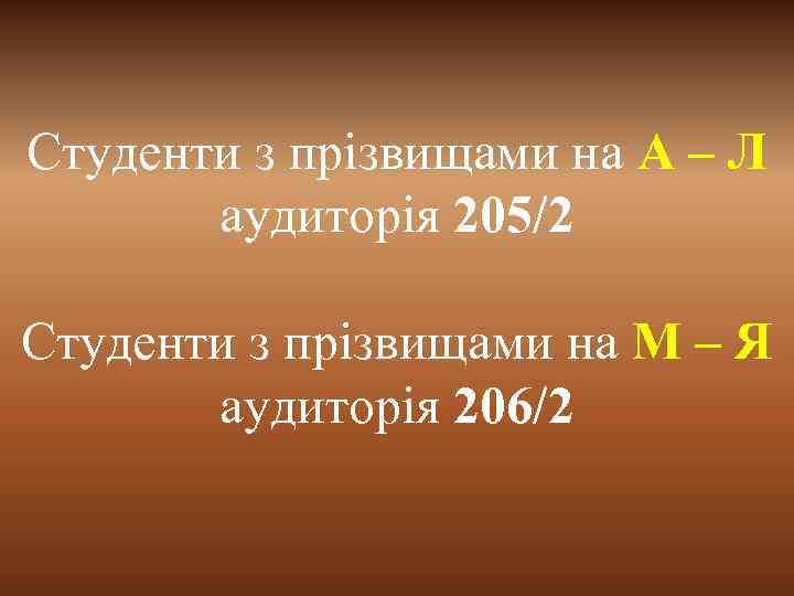 Студенти з прізвищами на А – Л аудиторія 205/2 Студенти з прізвищами на М