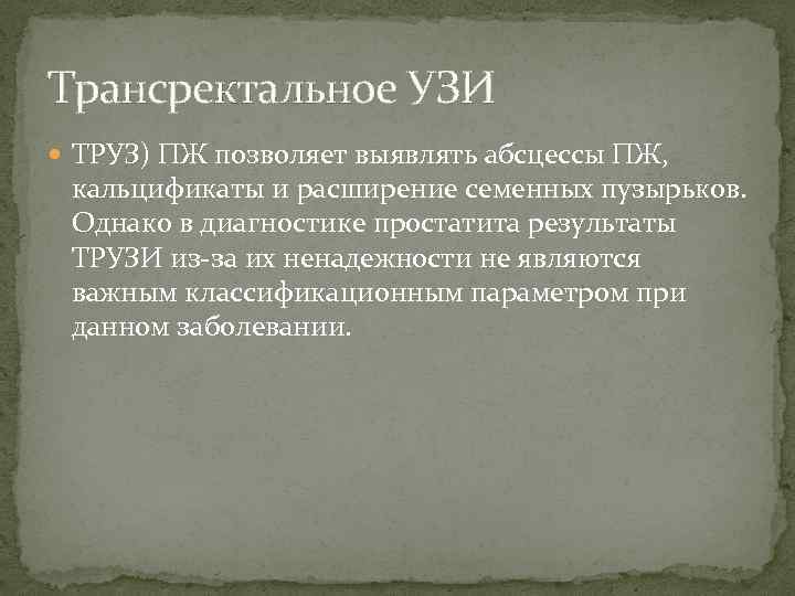 Трансректальное УЗИ ТРУЗ) ПЖ позволяет выявлять абсцессы ПЖ, кальцификаты и расширение семенных пузырьков. Однако