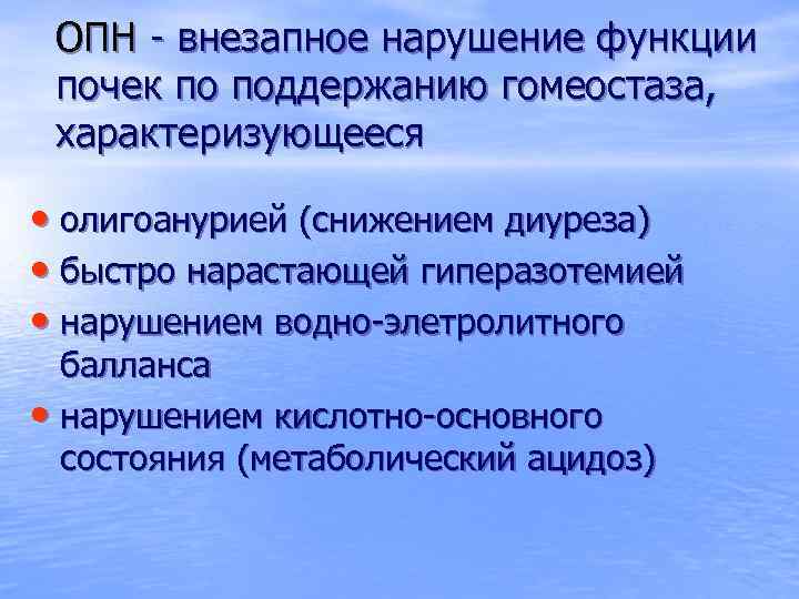 ОПН - внезапное нарушение функции почек по поддержанию гомеостаза, характеризующееся • олигоанурией (снижением диуреза)