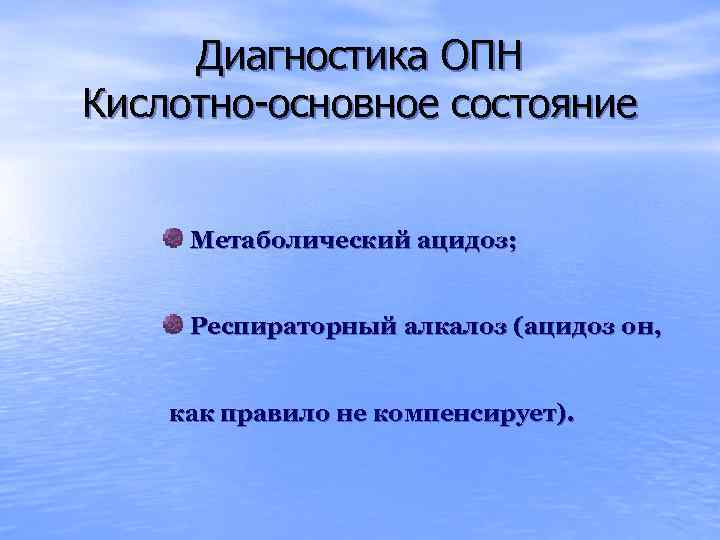 Диагностика ОПН Кислотно-основное состояние Метаболический ацидоз; Респираторный алкалоз (ацидоз он, как правило не компенсирует).