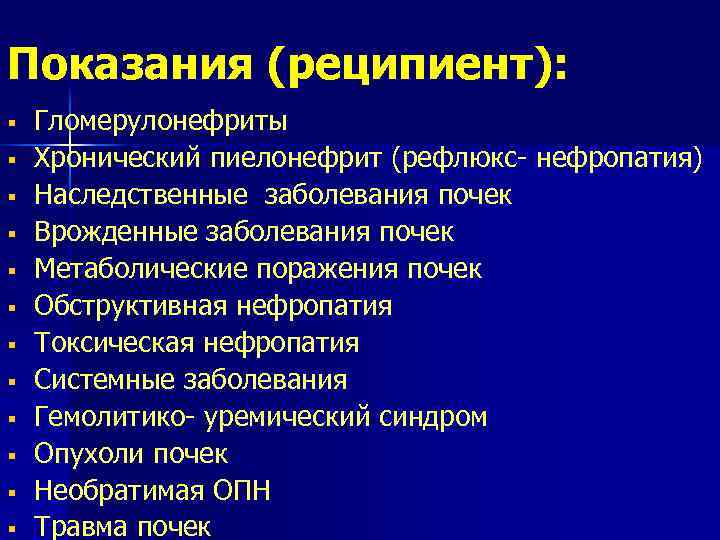 Показания (реципиент): § § § Гломерулонефриты Хронический пиелонефрит (рефлюкс- нефропатия) Наследственные заболевания почек Врожденные