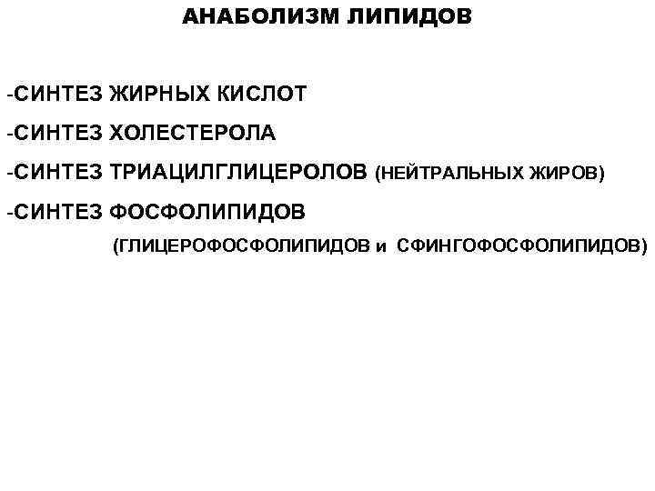 АНАБОЛИЗМ ЛИПИДОВ -СИНТЕЗ ЖИРНЫХ КИСЛОТ -СИНТЕЗ ХОЛЕСТЕРОЛА -СИНТЕЗ ТРИАЦИЛГЛИЦЕРОЛОВ (НЕЙТРАЛЬНЫХ ЖИРОВ) -СИНТЕЗ ФОСФОЛИПИДОВ (ГЛИЦЕРОФОСФОЛИПИДОВ