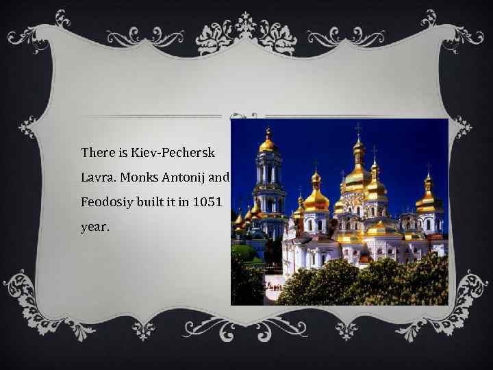 There is Kiev-Pechersk Lavra. Monks Antonij and Feodosiy built it in 1051 year. 