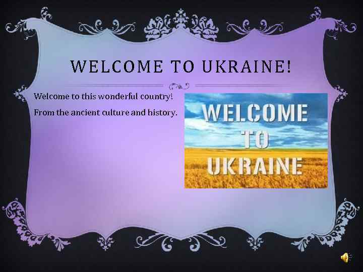 WELCOME TO UKRAINE! Welcome to this wonderful country! From the ancient culture and history.