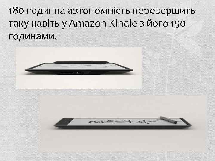 180 -годинна автономність перевершить таку навіть у Amazon Kindle з його 150 годинами. 