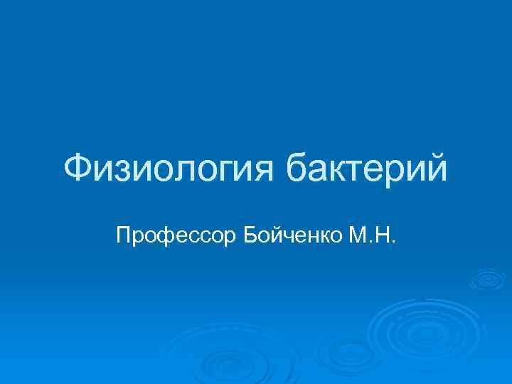 Физиология бактерий Профессор Бойченко М. Н. 