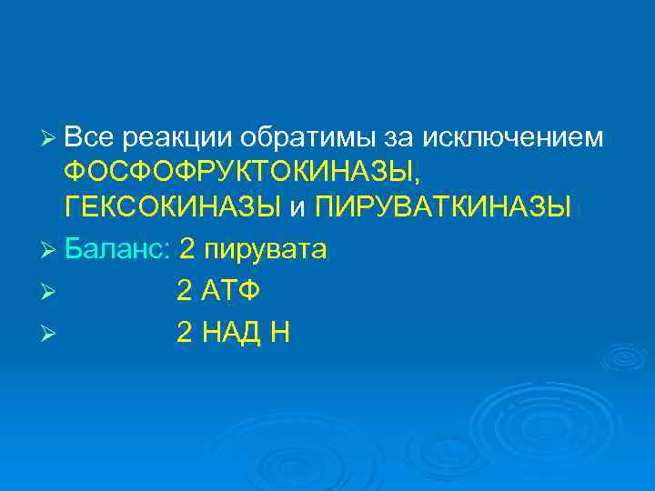 Ø Все реакции обратимы за исключением ФОСФОФРУКТОКИНАЗЫ, ГЕКСОКИНАЗЫ и ПИРУВАТКИНАЗЫ Ø Баланс: 2 пирувата