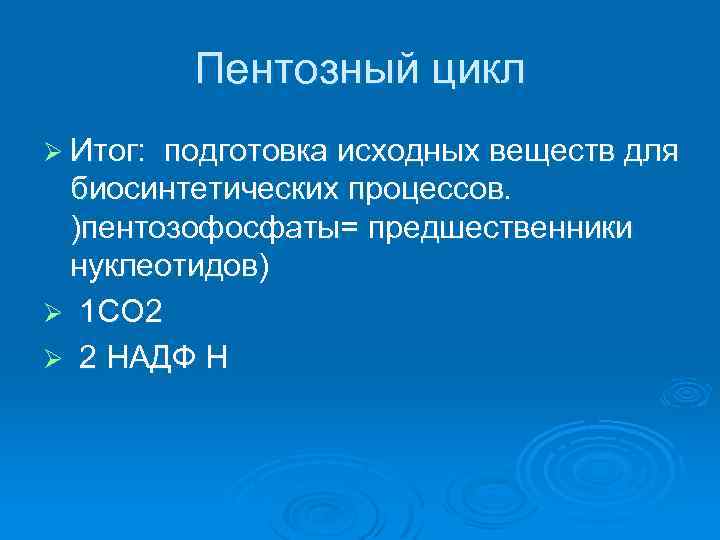 Пентозный цикл Ø Итог: подготовка исходных веществ для биосинтетических процессов. )пентозофосфаты= предшественники нуклеотидов) Ø