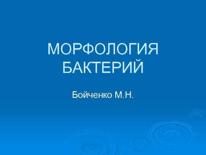 МОРФОЛОГИЯ БАКТЕРИЙ Бойченко М. Н. 
