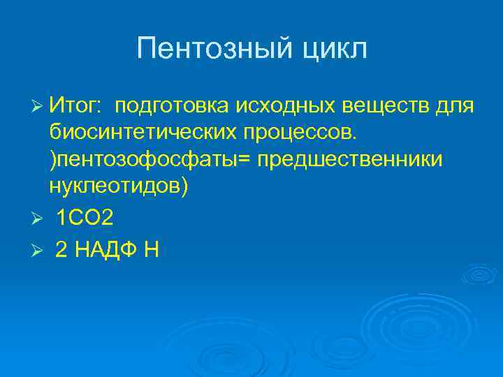 Пентозный цикл Ø Итог: подготовка исходных веществ для биосинтетических процессов. )пентозофосфаты= предшественники нуклеотидов) Ø