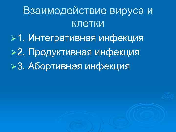 Взаимодействие вируса и клетки Ø 1. Интегративная инфекция Ø 2. Продуктивная инфекция Ø 3.