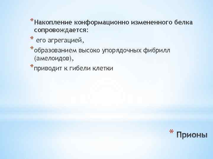 *Накопление конформационно измененного белка сопровождается: * его агрегацией, *образованием высоко упорядочных фибрилл (амелоидов), *приводит