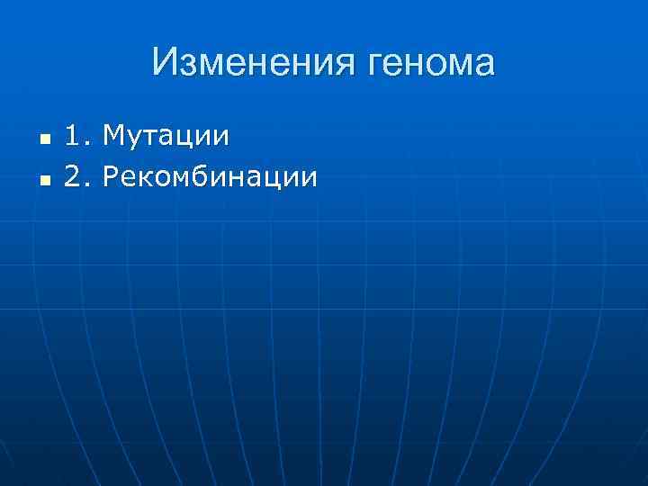 Изменения генома n n 1. Мутации 2. Рекомбинации 