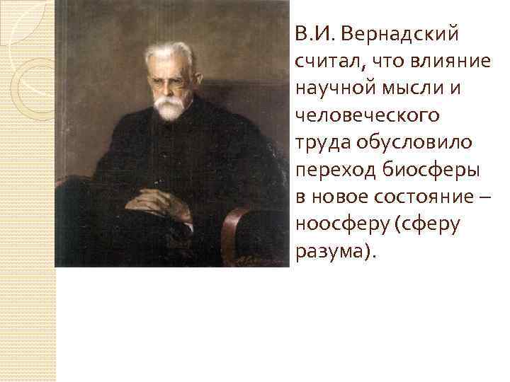 В. И. Вернадский считал, что влияние научной мысли и человеческого труда обусловило переход биосферы