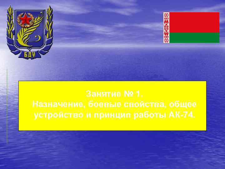 Занятие № 1. Назначение, боевые свойства, общее устройство и принцип работы АК-74. 