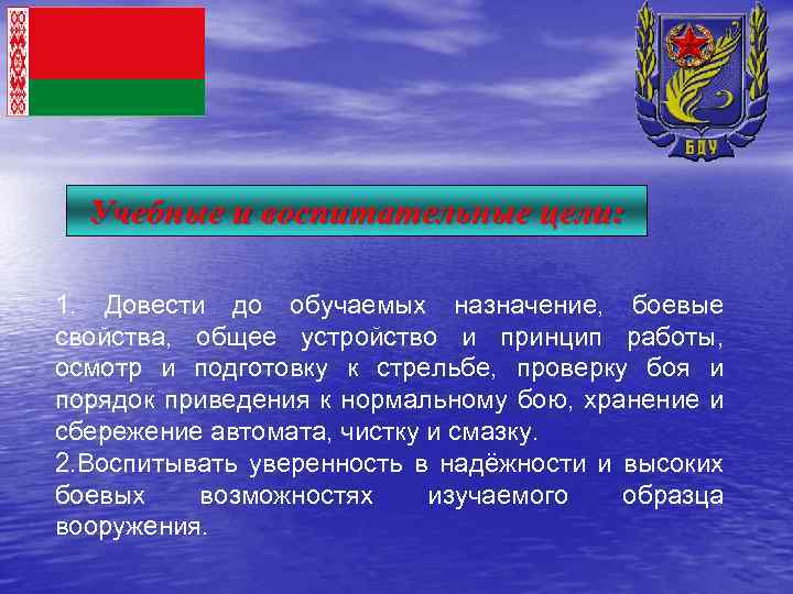 Учебные и воспитательные цели: 1. Довести до обучаемых назначение, боевые свойства, общее устройство и