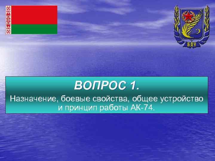 ВОПРОС 1. Назначение, боевые свойства, общее устройство и принцип работы АК 74. 