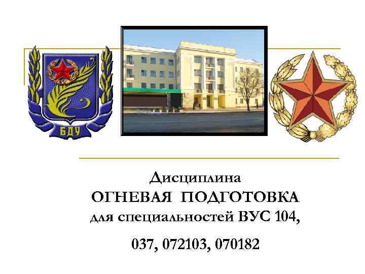 Дисциплина ОГНЕВАЯ ПОДГОТОВКА для специальностей ВУС 104, 037, 072103, 070182 