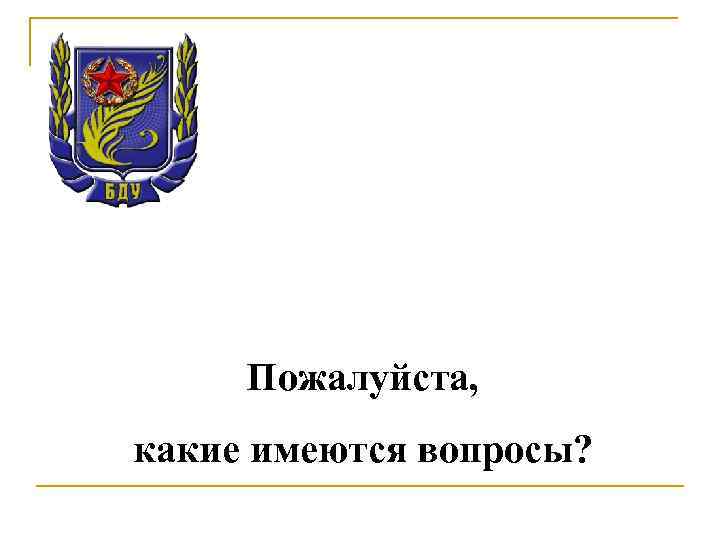 Пожалуйста, какие имеются вопросы? 