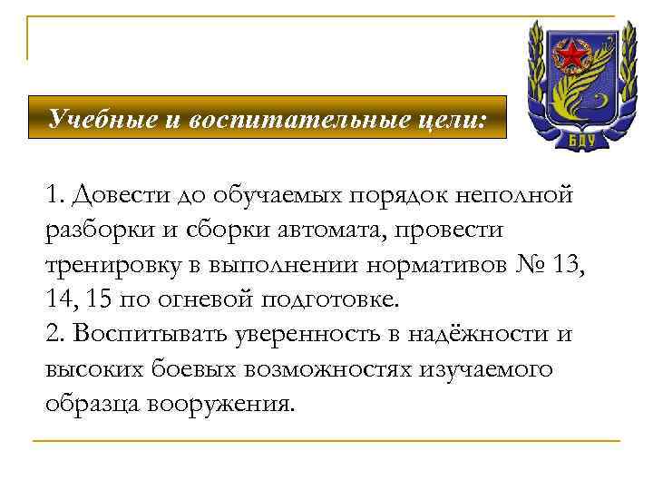 Учебные и воспитательные цели: 1. Довести до обучаемых порядок неполной разборки и сборки автомата,