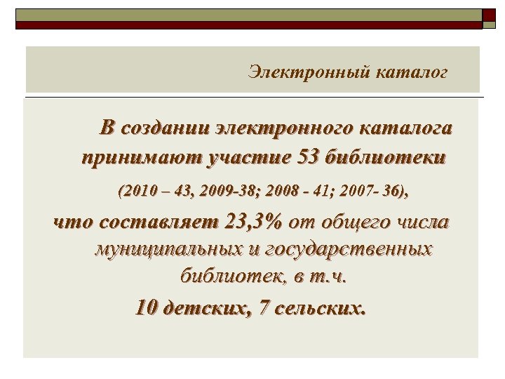  Электронный каталог В создании электронного каталога принимают участие 53 библиотеки (2010 – 43,