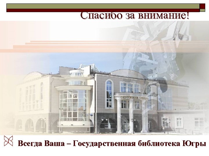 Спасибо за внимание! Всегда Ваша – Государственная библиотека Югры 