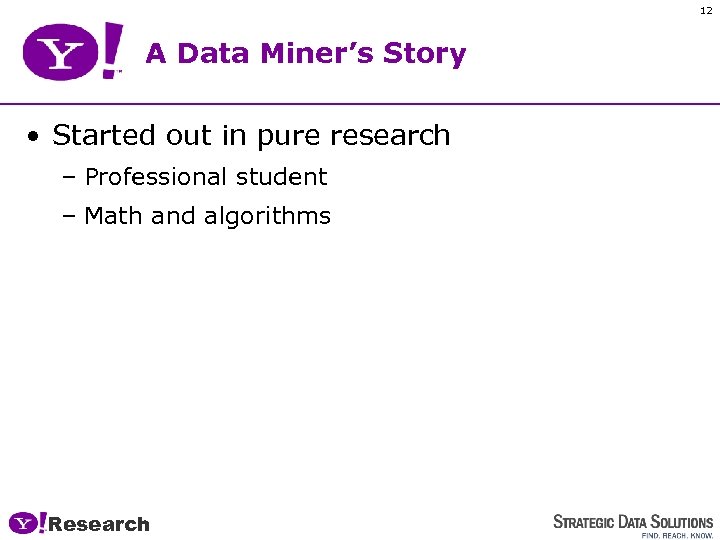 12 A Data Miner’s Story • Started out in pure research – Professional student