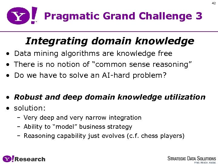 42 Pragmatic Grand Challenge 3 Integrating domain knowledge • Data mining algorithms are knowledge