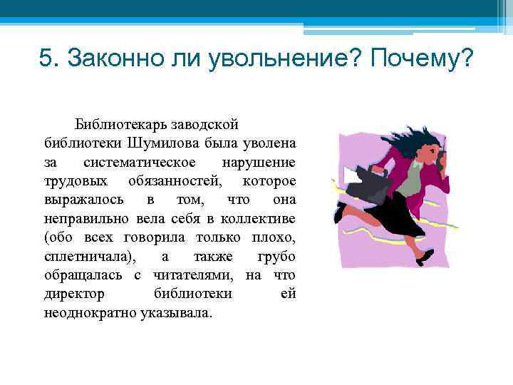 5. Законно ли увольнение? Почему? Библиотекарь заводской библиотеки Шумилова была уволена за систематическое нарушение