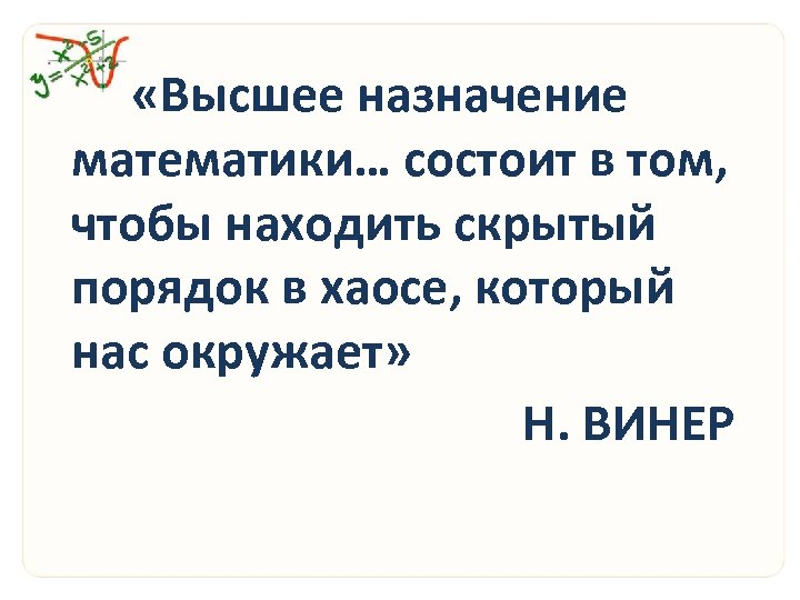  «Высшее назначение математики… состоит в том, чтобы находить скрытый порядок в хаосе, который