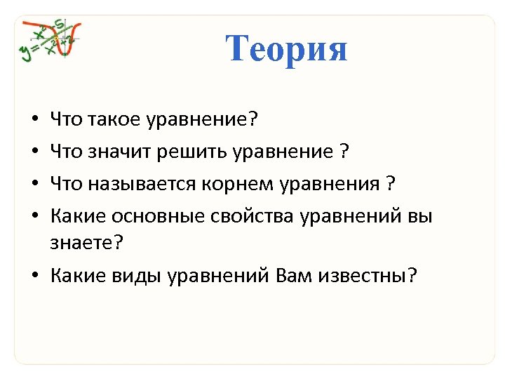 Теория Что такое уравнение? Что значит решить уравнение ? Что называется корнем уравнения ?
