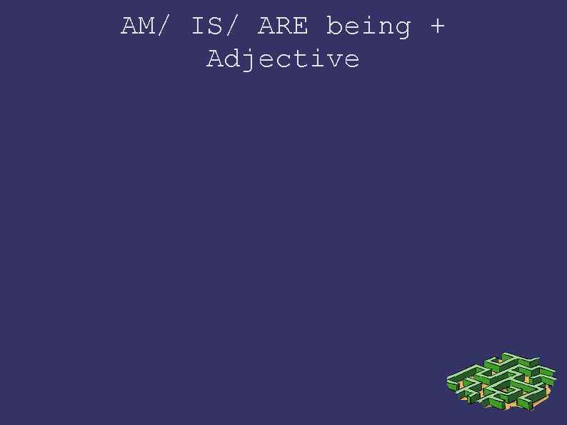 AM/ IS/ ARE being + Adjective 