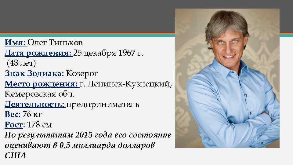 Имя: Олег Тиньков Дата рождения: 25 декабря 1967 г. (48 лет) Знак Зодиака: Козерог