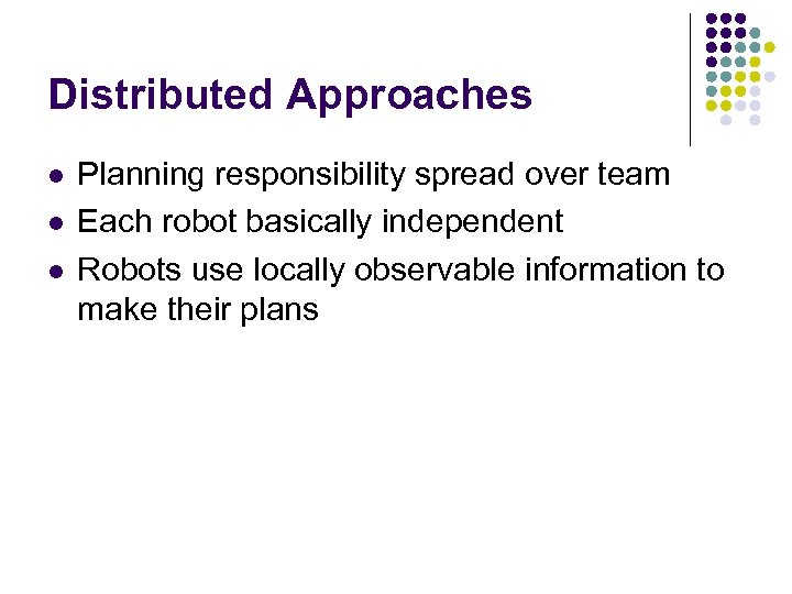 Distributed Approaches l l l Planning responsibility spread over team Each robot basically independent