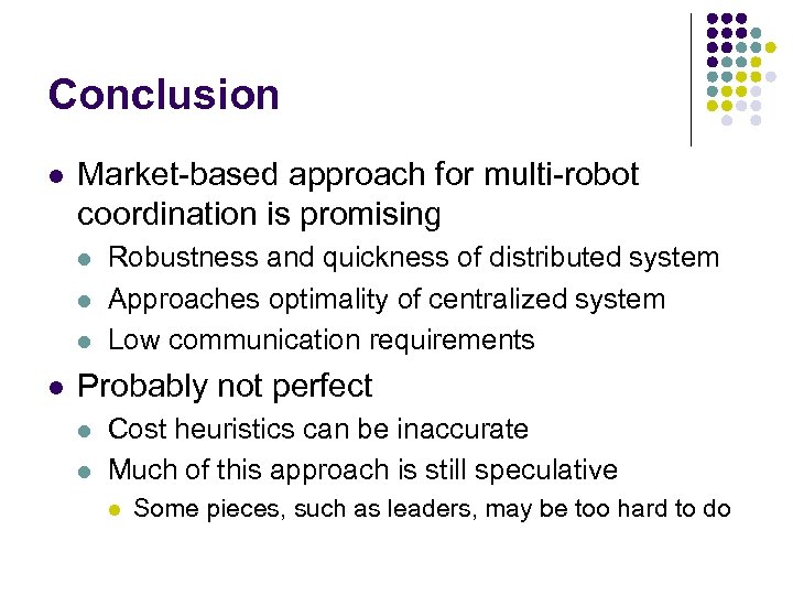 Conclusion l Market-based approach for multi-robot coordination is promising l l Robustness and quickness