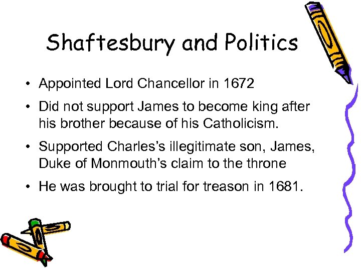 Shaftesbury and Politics • Appointed Lord Chancellor in 1672 • Did not support James