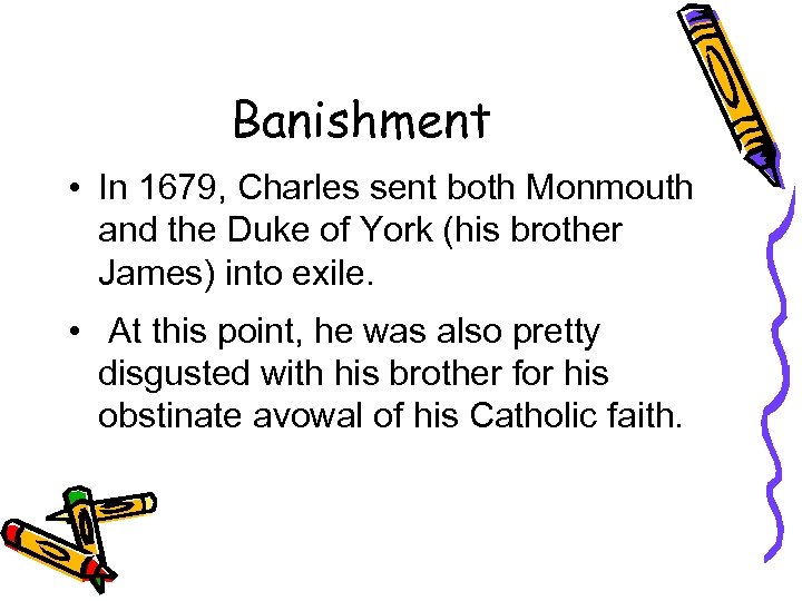 Banishment • In 1679, Charles sent both Monmouth and the Duke of York (his